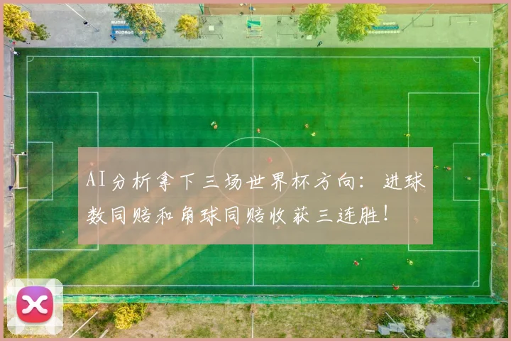 AI分析拿下三场世界杯方向：进球数同赔和角球同赔收获三连胜！